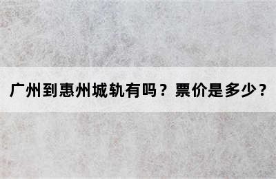 广州到惠州城轨有吗？票价是多少？