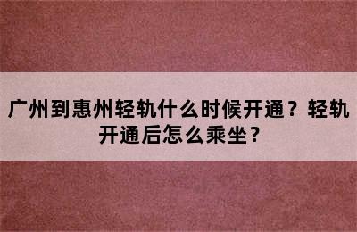 广州到惠州轻轨什么时候开通？轻轨开通后怎么乘坐？