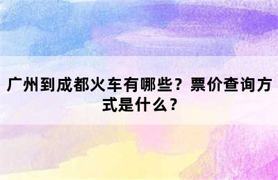 广州到成都火车有哪些？票价查询方式是什么？