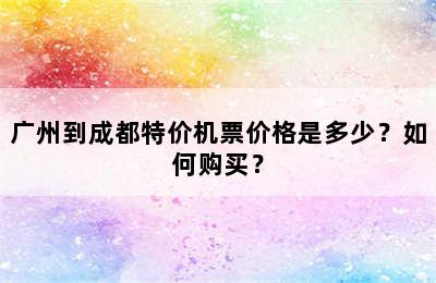 广州到成都特价机票价格是多少？如何购买？