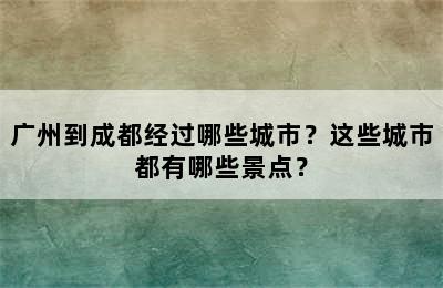 广州到成都经过哪些城市？这些城市都有哪些景点？