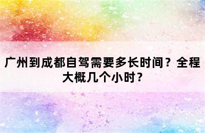 广州到成都自驾需要多长时间？全程大概几个小时？