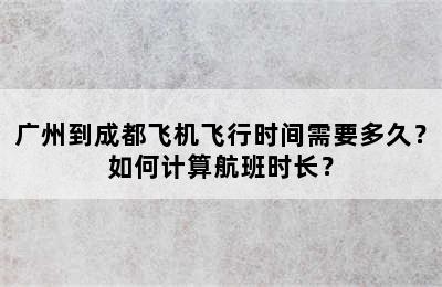 广州到成都飞机飞行时间需要多久？如何计算航班时长？
