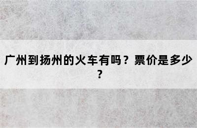 广州到扬州的火车有吗？票价是多少？