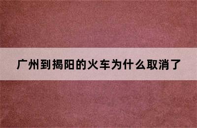 广州到揭阳的火车为什么取消了