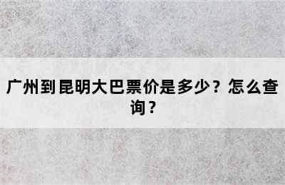 广州到昆明大巴票价是多少？怎么查询？