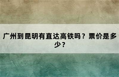 广州到昆明有直达高铁吗？票价是多少？