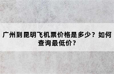 广州到昆明飞机票价格是多少？如何查询最低价？