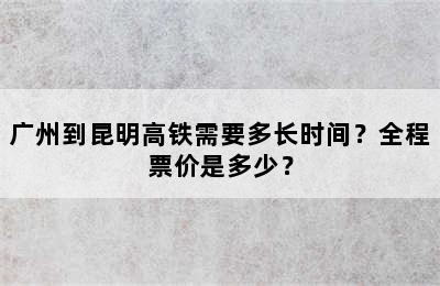 广州到昆明高铁需要多长时间？全程票价是多少？