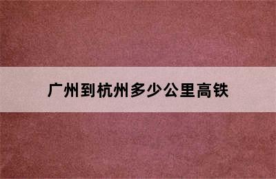 广州到杭州多少公里高铁