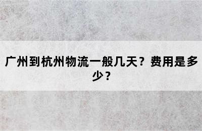 广州到杭州物流一般几天？费用是多少？