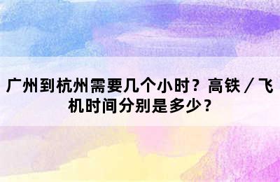 广州到杭州需要几个小时？高铁／飞机时间分别是多少？