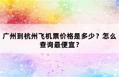 广州到杭州飞机票价格是多少？怎么查询最便宜？
