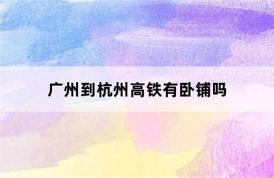 广州到杭州高铁有卧铺吗