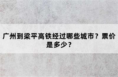 广州到梁平高铁经过哪些城市？票价是多少？