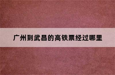 广州到武昌的高铁票经过哪里