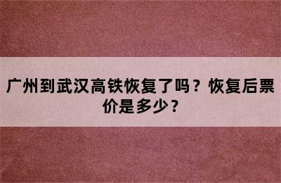 广州到武汉高铁恢复了吗？恢复后票价是多少？