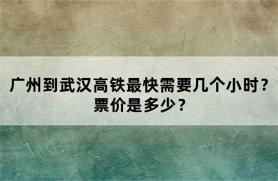 广州到武汉高铁最快需要几个小时？票价是多少？