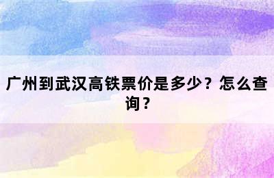 广州到武汉高铁票价是多少？怎么查询？