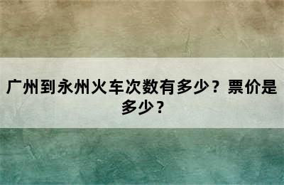 广州到永州火车次数有多少？票价是多少？