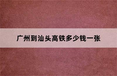 广州到汕头高铁多少钱一张