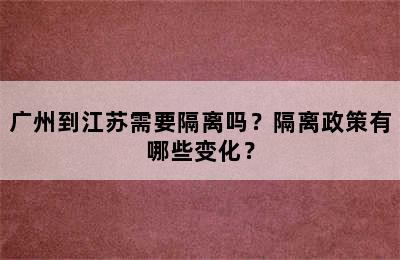 广州到江苏需要隔离吗？隔离政策有哪些变化？