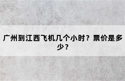 广州到江西飞机几个小时？票价是多少？