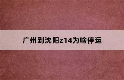 广州到沈阳z14为啥停运