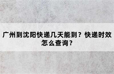 广州到沈阳快递几天能到？快递时效怎么查询？