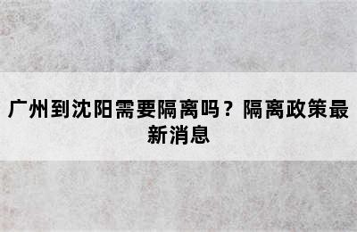 广州到沈阳需要隔离吗？隔离政策最新消息
