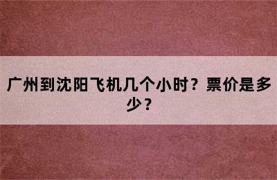 广州到沈阳飞机几个小时？票价是多少？