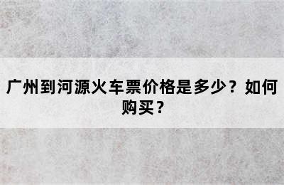 广州到河源火车票价格是多少？如何购买？