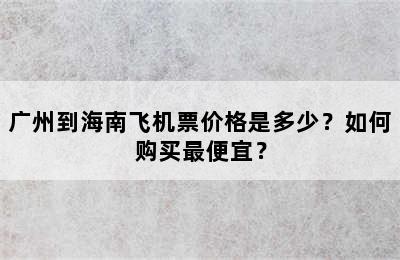 广州到海南飞机票价格是多少？如何购买最便宜？