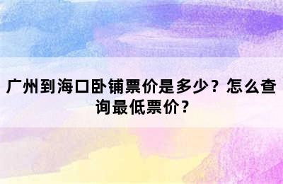 广州到海口卧铺票价是多少？怎么查询最低票价？