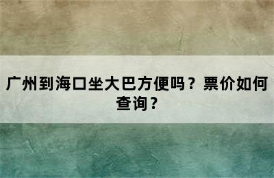 广州到海口坐大巴方便吗？票价如何查询？