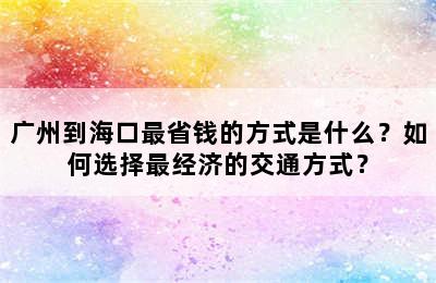 广州到海口最省钱的方式是什么？如何选择最经济的交通方式？