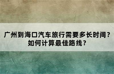 广州到海口汽车旅行需要多长时间？如何计算最佳路线？
