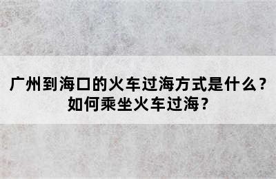 广州到海口的火车过海方式是什么？如何乘坐火车过海？