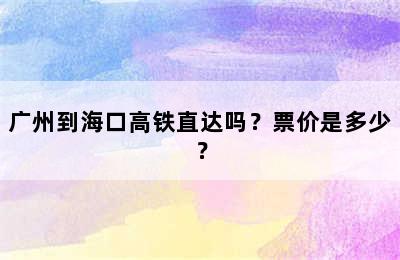 广州到海口高铁直达吗？票价是多少？