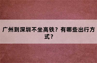 广州到深圳不坐高铁？有哪些出行方式？