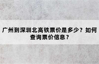 广州到深圳北高铁票价是多少？如何查询票价信息？