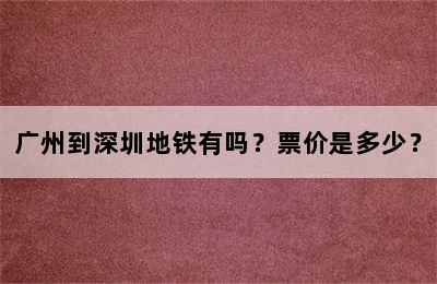 广州到深圳地铁有吗？票价是多少？
