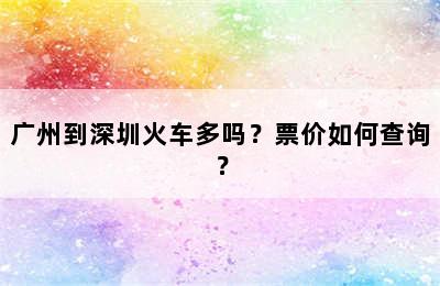 广州到深圳火车多吗？票价如何查询？