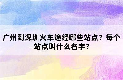 广州到深圳火车途经哪些站点？每个站点叫什么名字？