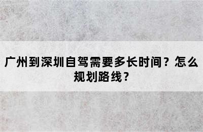 广州到深圳自驾需要多长时间？怎么规划路线？
