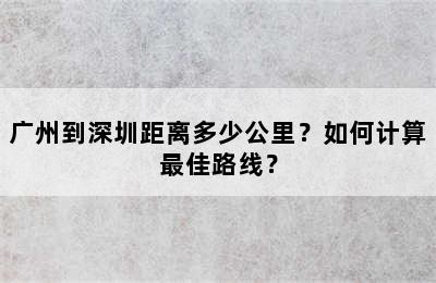 广州到深圳距离多少公里？如何计算最佳路线？