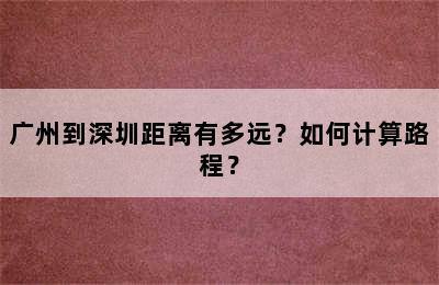广州到深圳距离有多远？如何计算路程？