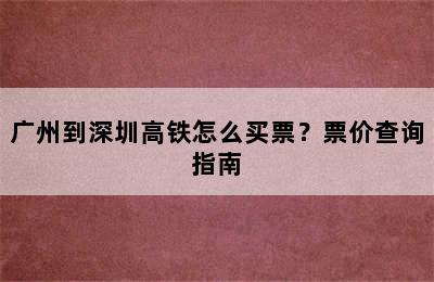 广州到深圳高铁怎么买票？票价查询指南