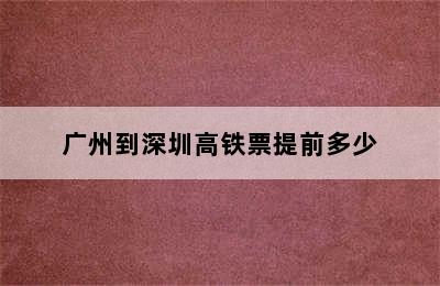 广州到深圳高铁票提前多少