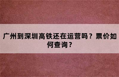 广州到深圳高铁还在运营吗？票价如何查询？